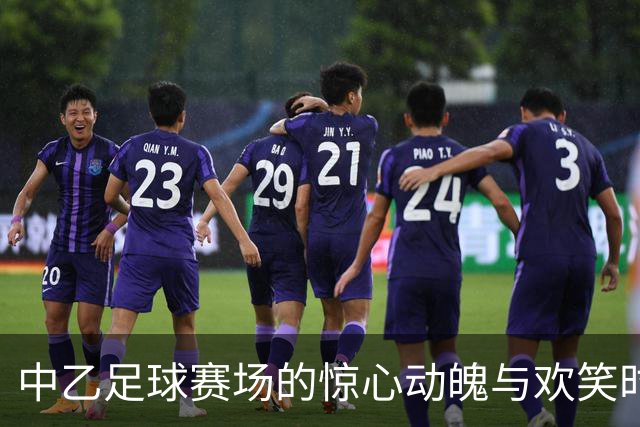 中乙足球赛场的惊心动魄与欢笑时刻