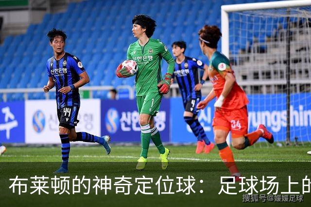 布莱顿的神奇定位球：足球场上的“魔法师”！